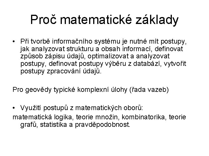 Proč matematické základy • Při tvorbě informačního systému je nutné mít postupy, jak analyzovat