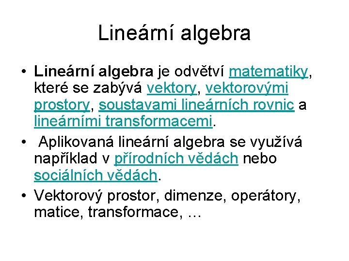 Lineární algebra • Lineární algebra je odvětví matematiky, které se zabývá vektory, vektorovými prostory,
