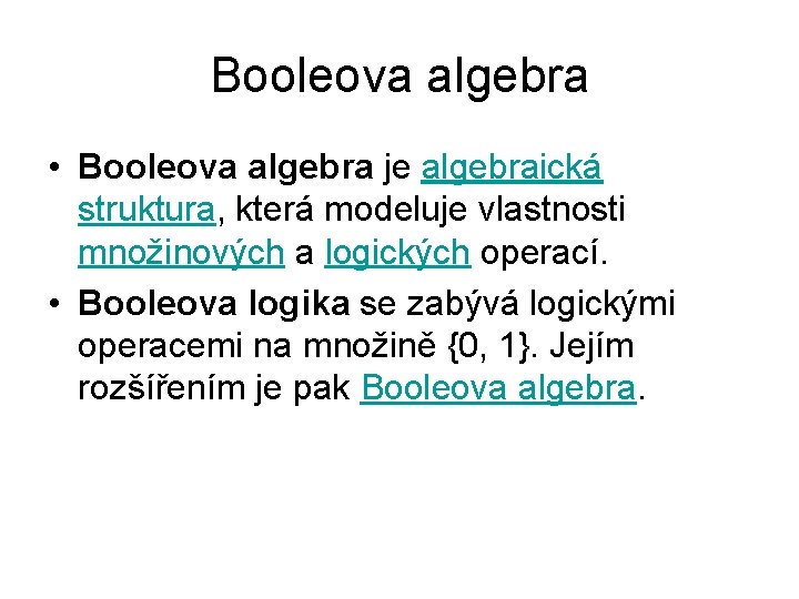 Booleova algebra • Booleova algebra je algebraická struktura, která modeluje vlastnosti množinových a logických