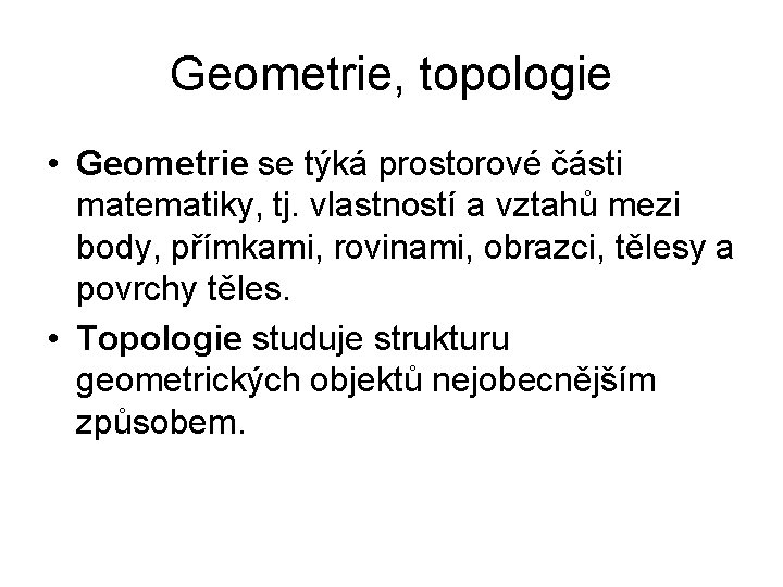 Geometrie, topologie • Geometrie se týká prostorové části matematiky, tj. vlastností a vztahů mezi