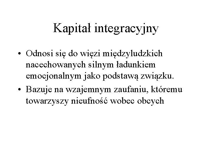 Kapitał integracyjny • Odnosi się do więzi międzyludzkich nacechowanych silnym ładunkiem emocjonalnym jako podstawą
