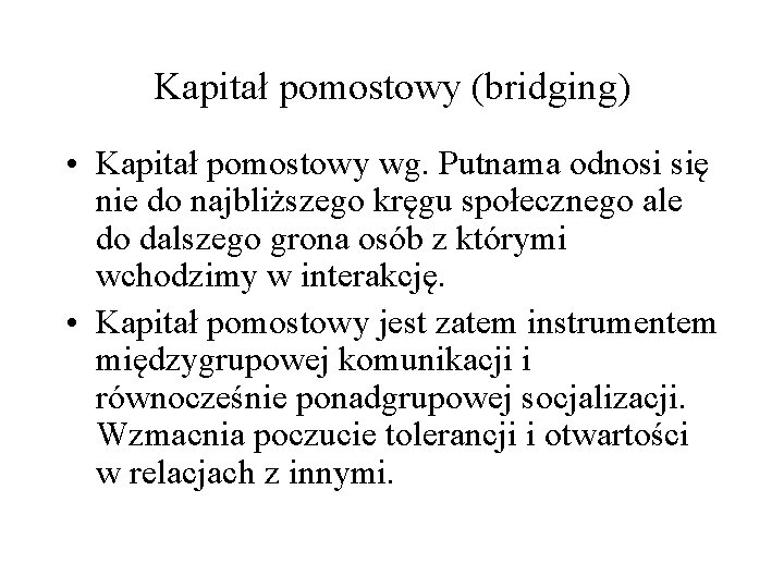 Kapitał pomostowy (bridging) • Kapitał pomostowy wg. Putnama odnosi się nie do najbliższego kręgu