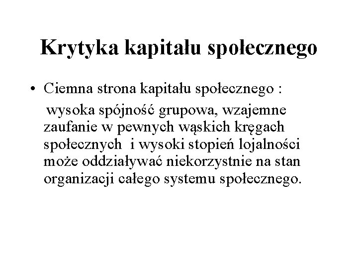 Krytyka kapitału społecznego • Ciemna strona kapitału społecznego : wysoka spójność grupowa, wzajemne zaufanie