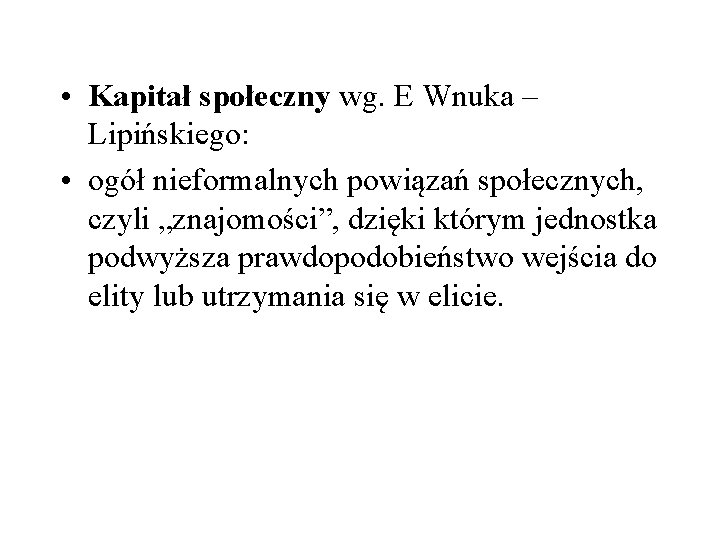  • Kapitał społeczny wg. E Wnuka – Lipińskiego: • ogół nieformalnych powiązań społecznych,