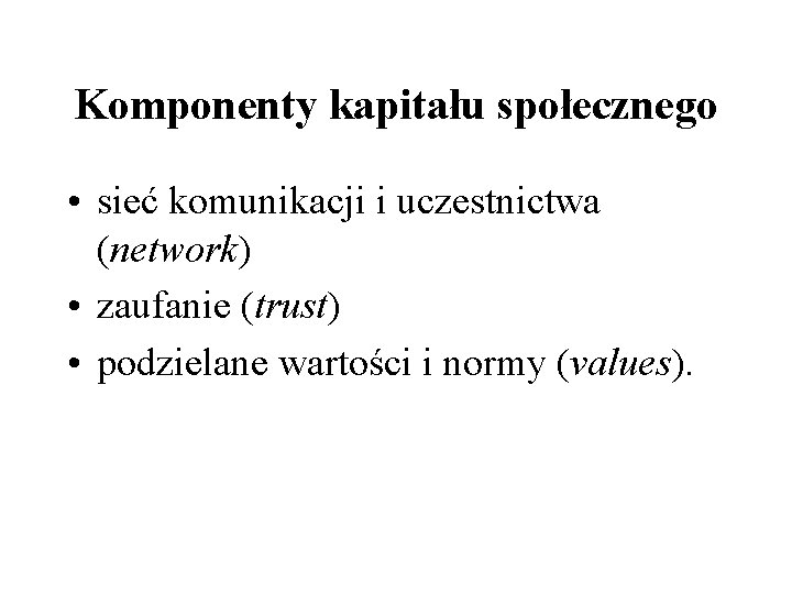 Komponenty kapitału społecznego • sieć komunikacji i uczestnictwa (network) • zaufanie (trust) • podzielane