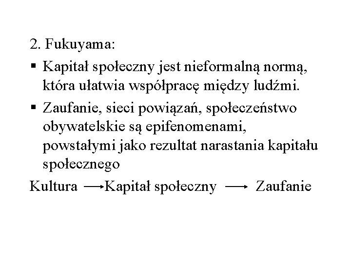 2. Fukuyama: § Kapitał społeczny jest nieformalną normą, która ułatwia współpracę między ludźmi. §