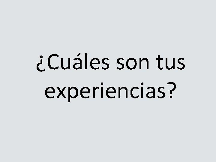 ¿Cuáles son tus experiencias? 