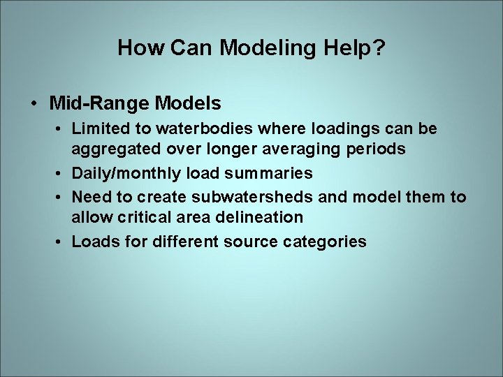 How Can Modeling Help? • Mid-Range Models • Limited to waterbodies where loadings can