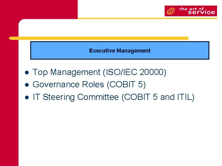 Executive Management l l l Top Management (ISO/IEC 20000) Governance Roles (COBIT 5) IT