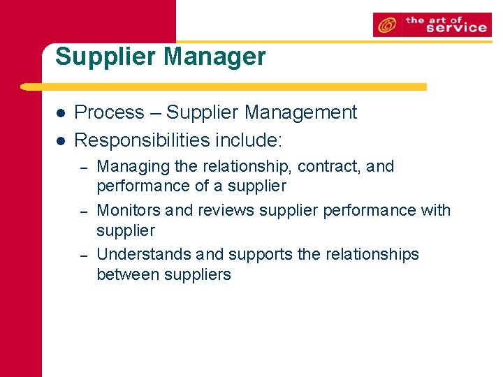 Supplier Manager l l Process – Supplier Management Responsibilities include: – – – Managing