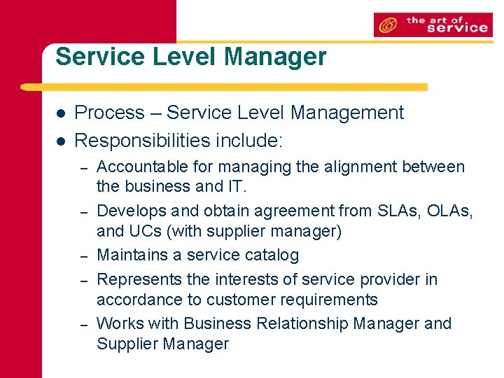 Service Level Manager l l Process – Service Level Management Responsibilities include: – –