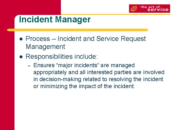 Incident Manager l l Process – Incident and Service Request Management Responsibilities include: –