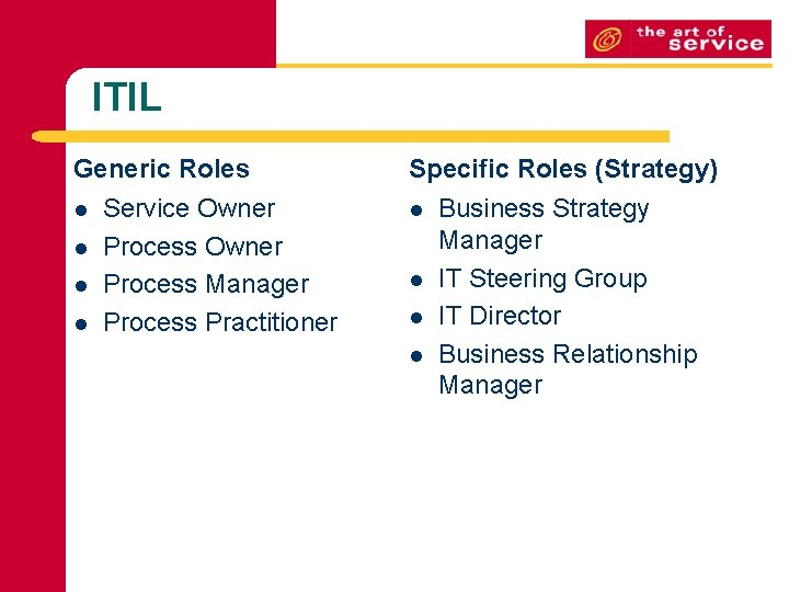 ITIL Generic Roles l l Service Owner Process Manager Process Practitioner Specific Roles (Strategy)