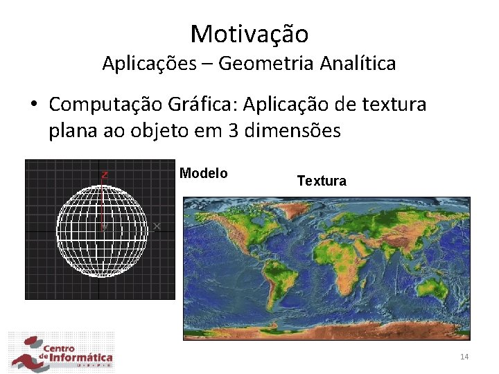 Motivação Aplicações – Geometria Analítica • Computação Gráfica: Aplicação de textura plana ao objeto