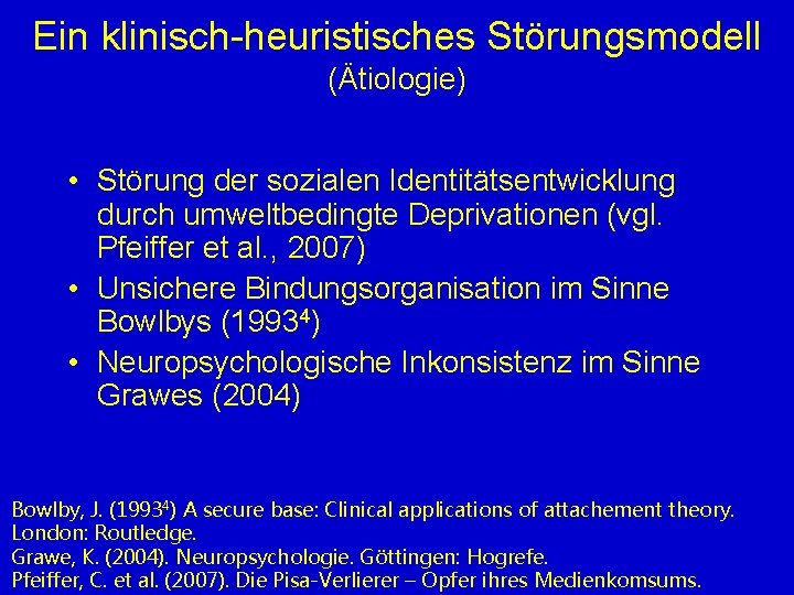 Ein klinisch-heuristisches Störungsmodell (Ätiologie) • Störung der sozialen Identitätsentwicklung durch umweltbedingte Deprivationen (vgl. Pfeiffer