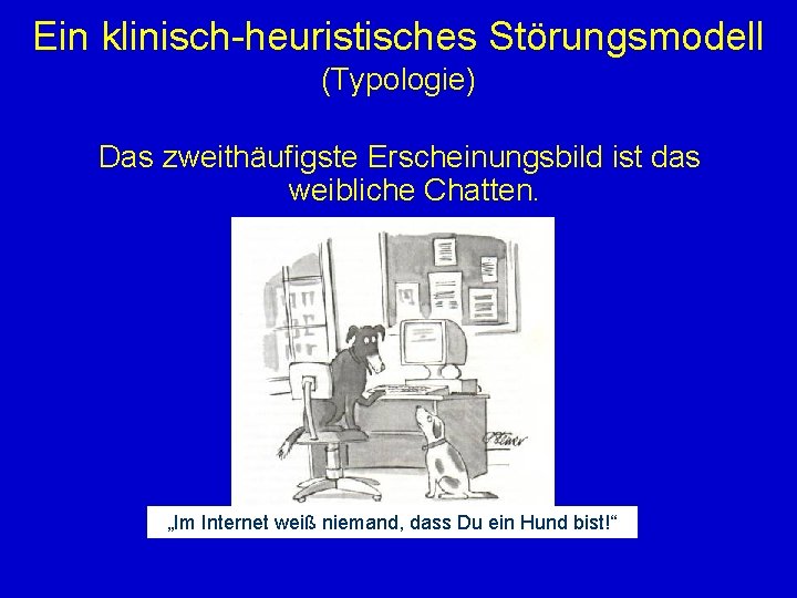 Ein klinisch-heuristisches Störungsmodell (Typologie) Das zweithäufigste Erscheinungsbild ist das weibliche Chatten. „Im Internet weiß