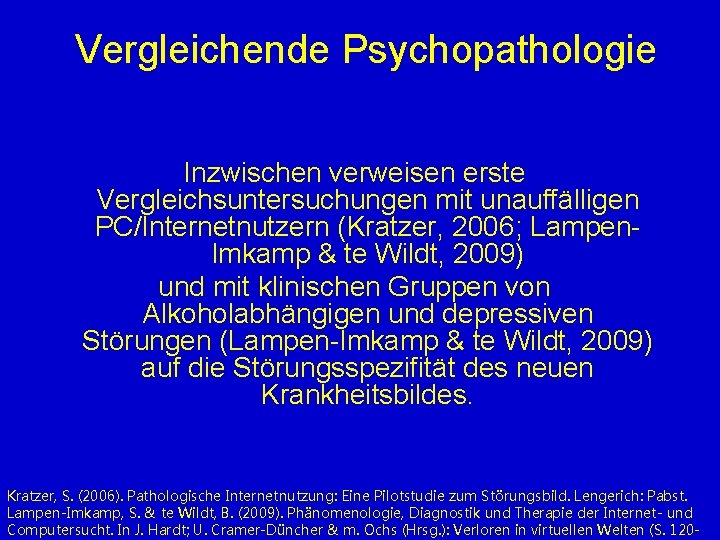 Vergleichende Psychopathologie Inzwischen verweisen erste Vergleichsuntersuchungen mit unauffälligen PC/Internetnutzern (Kratzer, 2006; Lampen. Imkamp &