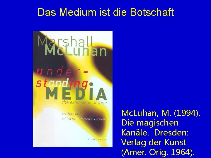 Das Medium ist die Botschaft Mc. Luhan, M. (1994). Die magischen Kanäle. Dresden: Verlag