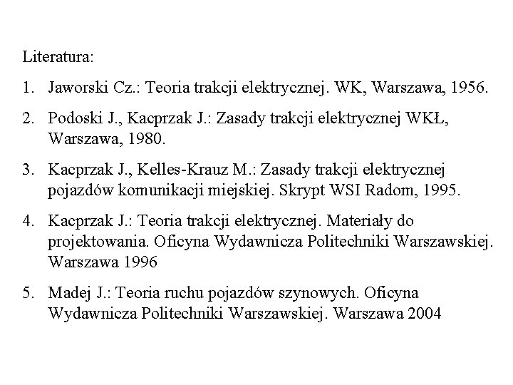 Literatura: 1. Jaworski Cz. : Teoria trakcji elektrycznej. WK, Warszawa, 1956. 2. Podoski J.