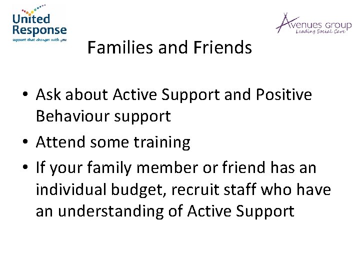 Families and Friends • Ask about Active Support and Positive Behaviour support • Attend