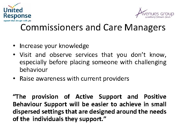 Commissioners and Care Managers • Increase your knowledge • Visit and observe services that