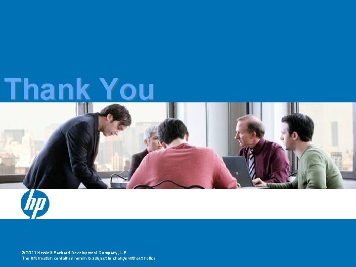 Thank You © 2011 Hewlett-Packard Development Company, L. P. The information contained herein is