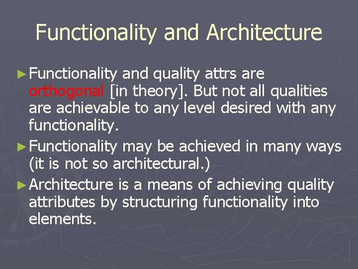 Functionality and Architecture ► Functionality and quality attrs are orthogonal [in theory]. But not