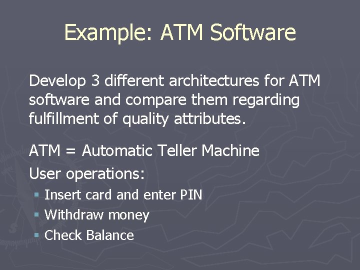 Example: ATM Software Develop 3 different architectures for ATM software and compare them regarding