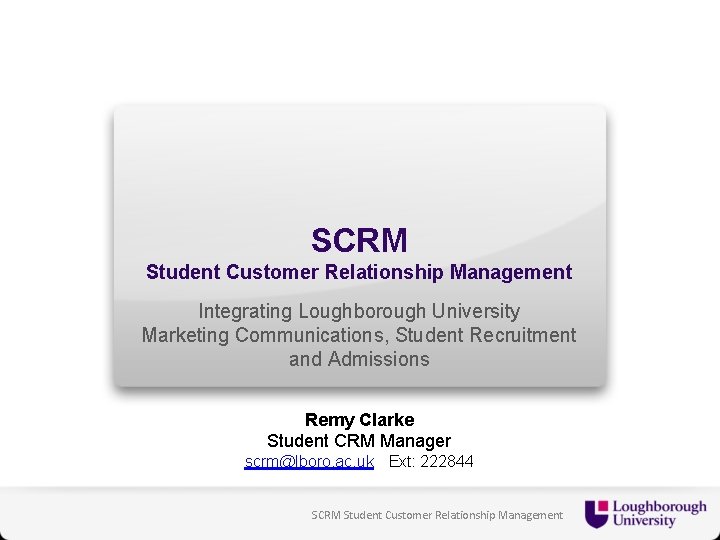 SCRM Student Customer Relationship Management Integrating Loughborough University Marketing Communications, Student Recruitment and Admissions