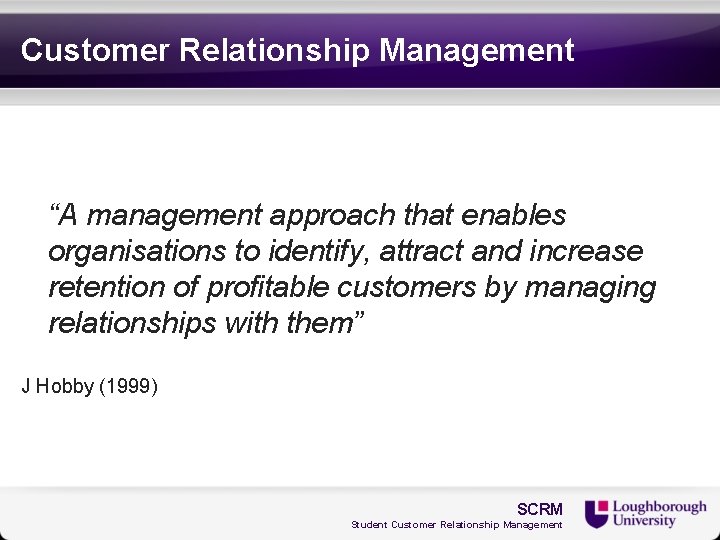 Customer Relationship Management “A management approach that enables organisations to identify, attract and increase