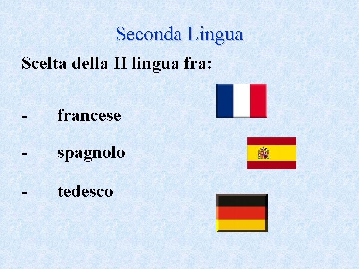 Seconda Lingua Scelta della II lingua fra: - francese - spagnolo - tedesco 