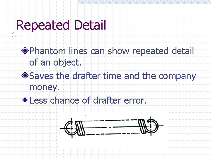 Repeated Detail Phantom lines can show repeated detail of an object. Saves the drafter