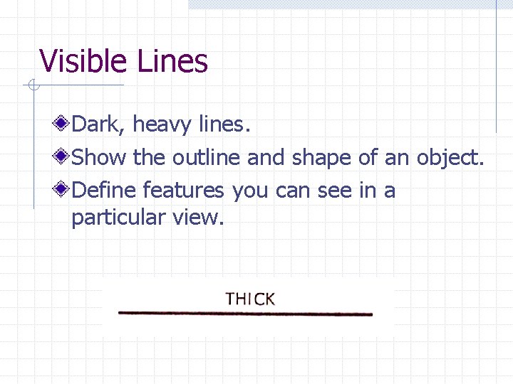 Visible Lines Dark, heavy lines. Show the outline and shape of an object. Define