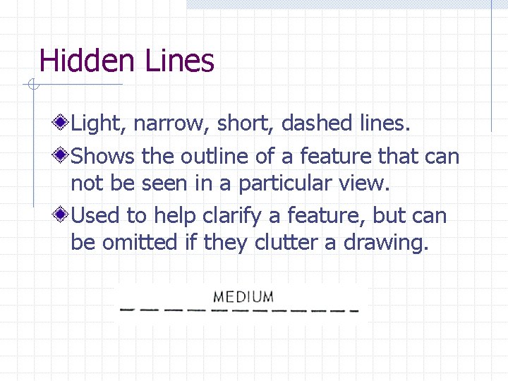 Hidden Lines Light, narrow, short, dashed lines. Shows the outline of a feature that