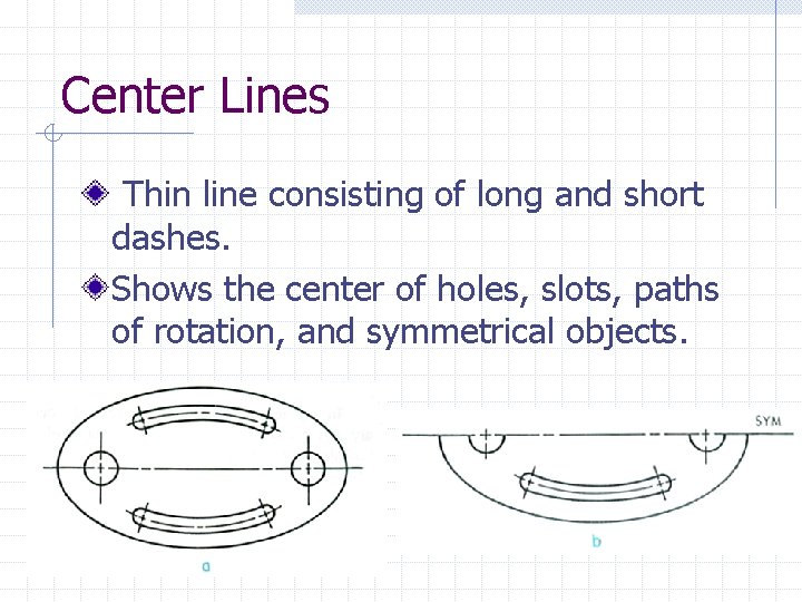 Center Lines Thin line consisting of long and short dashes. Shows the center of