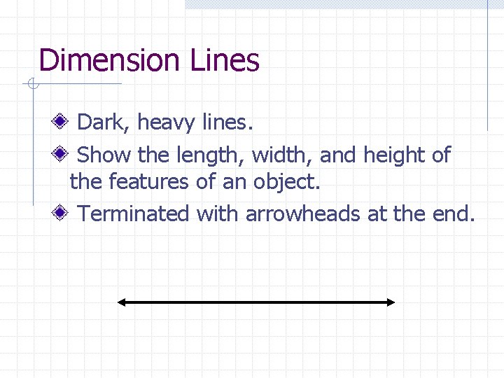 Dimension Lines Dark, heavy lines. Show the length, width, and height of the features