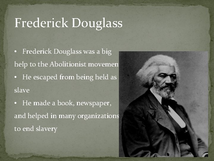 Frederick Douglass • Frederick Douglass was a big help to the Abolitionist movement, he