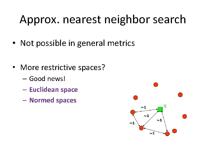 Approx. nearest neighbor search • Not possible in general metrics • More restrictive spaces?