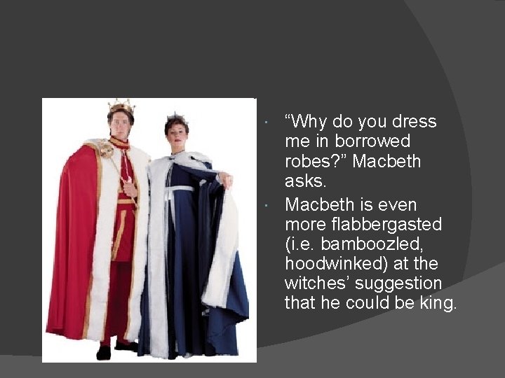 “Why do you dress me in borrowed robes? ” Macbeth asks. Macbeth is even