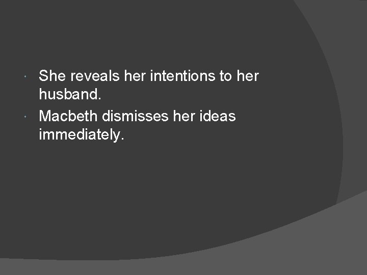 She reveals her intentions to her husband. Macbeth dismisses her ideas immediately. 