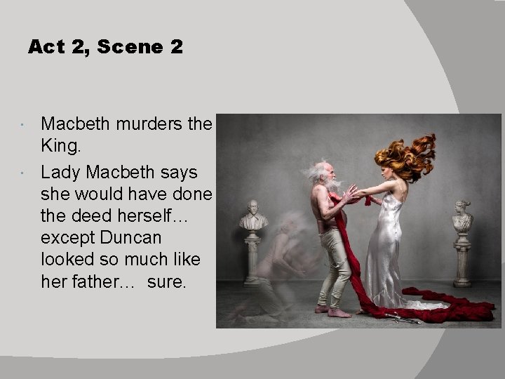 Act 2, Scene 2 Macbeth murders the King. Lady Macbeth says she would have