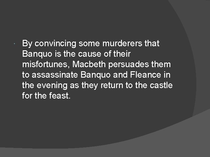  By convincing some murderers that Banquo is the cause of their misfortunes, Macbeth