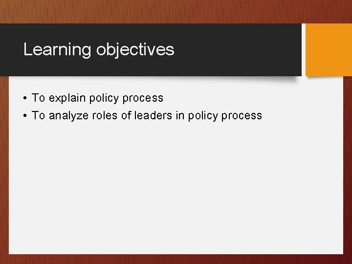 Learning objectives • To explain policy process • To analyze roles of leaders in