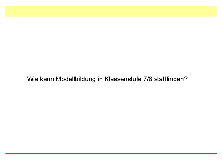 Wie kann Modellbildung in Klassenstufe 7/8 stattfinden? 