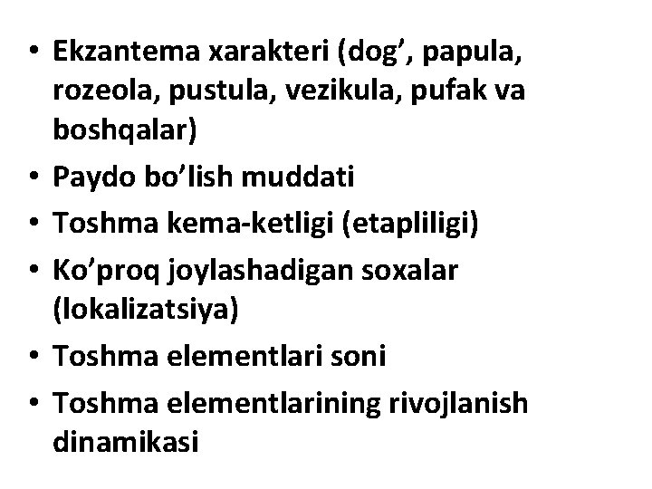  • Ekzantema xarakteri (dog’, papula, rozeola, pustula, vezikula, pufak va boshqalar) • Paydo