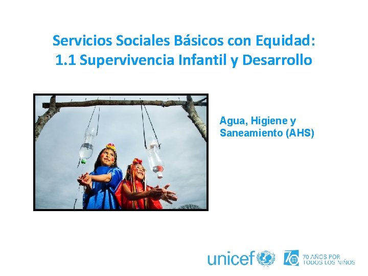 Servicios Sociales Básicos con Equidad: 1. 1 Supervivencia Infantil y Desarrollo Agua, Higiene y