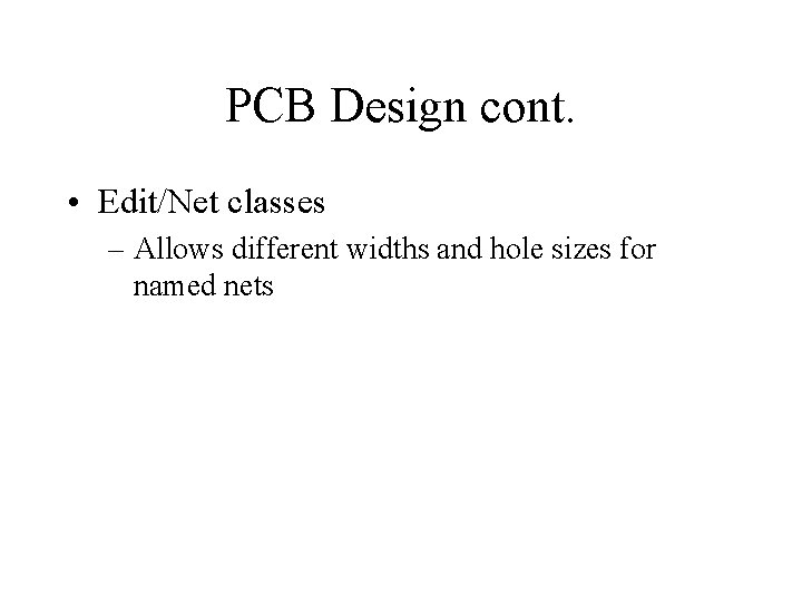 PCB Design cont. • Edit/Net classes – Allows different widths and hole sizes for