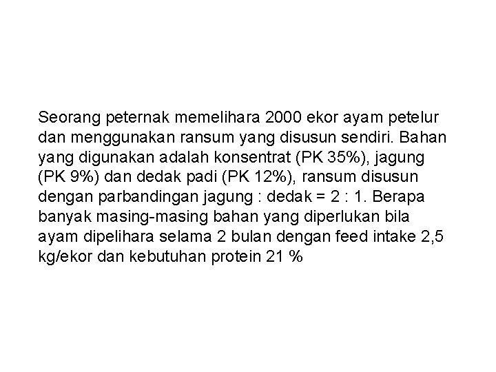 Seorang peternak memelihara 2000 ekor ayam petelur dan menggunakan ransum yang disusun sendiri. Bahan
