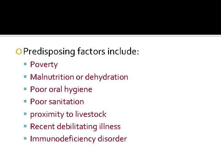  Predisposing factors include: Poverty Malnutrition or dehydration Poor oral hygiene Poor sanitation proximity