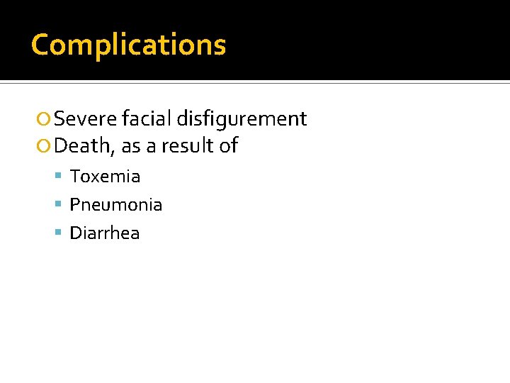 Complications Severe facial disfigurement Death, as a result of Toxemia Pneumonia Diarrhea 